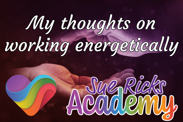 My thoughts on working energetically by Sue Ricks